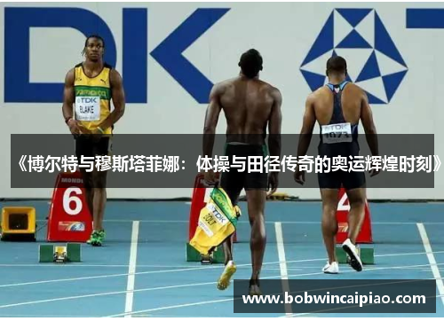 《博尔特与穆斯塔菲娜：体操与田径传奇的奥运辉煌时刻》