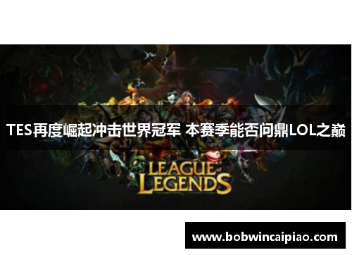 TES再度崛起冲击世界冠军 本赛季能否问鼎LOL之巅