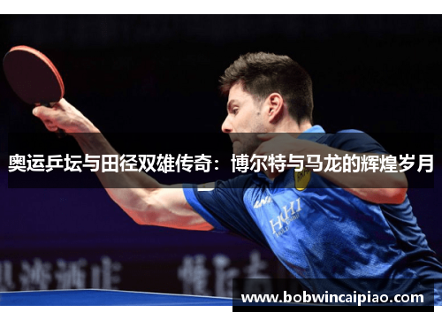 奥运乒坛与田径双雄传奇：博尔特与马龙的辉煌岁月