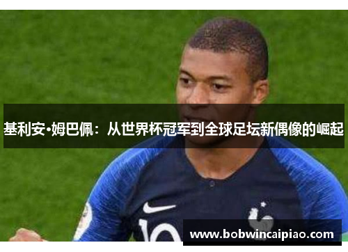 基利安·姆巴佩：从世界杯冠军到全球足坛新偶像的崛起