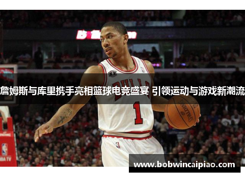 詹姆斯与库里携手亮相篮球电竞盛宴 引领运动与游戏新潮流
