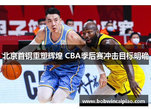 北京首钢重塑辉煌 CBA季后赛冲击目标明确