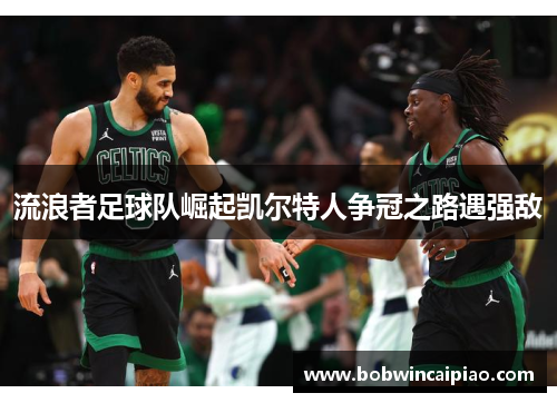 流浪者足球队崛起凯尔特人争冠之路遇强敌