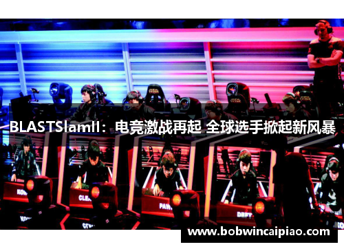 BLASTSlamII：电竞激战再起 全球选手掀起新风暴