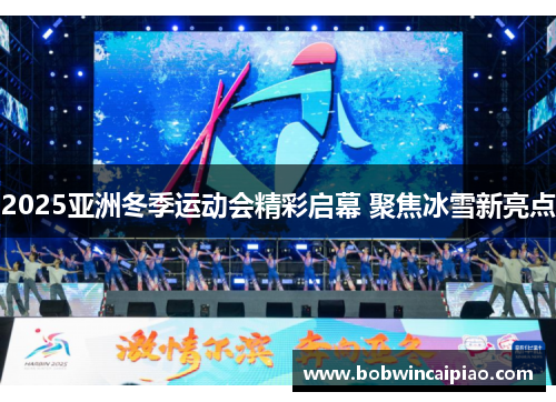 2025亚洲冬季运动会精彩启幕 聚焦冰雪新亮点