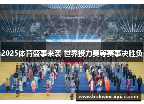2025体育盛事来袭 世界接力赛等赛事决胜负