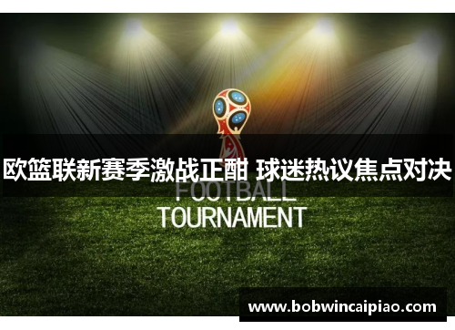 欧篮联新赛季激战正酣 球迷热议焦点对决