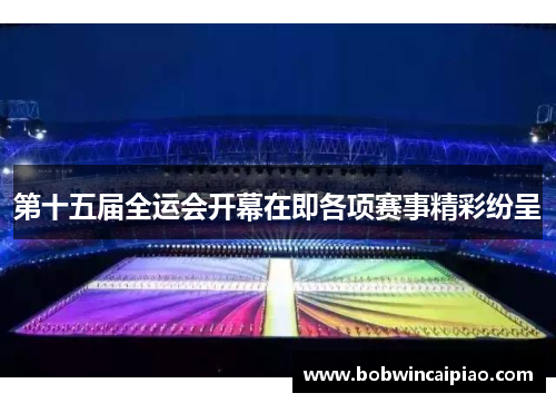 第十五届全运会开幕在即各项赛事精彩纷呈