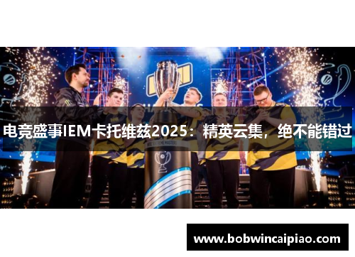 电竞盛事IEM卡托维兹2025：精英云集，绝不能错过
