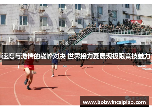 速度与激情的巅峰对决 世界接力赛展现极限竞技魅力