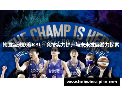 韩国篮球联赛KBL：竞技实力提升与未来发展潜力探索