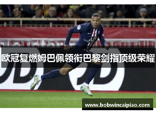 欧冠复燃姆巴佩领衔巴黎剑指顶级荣耀