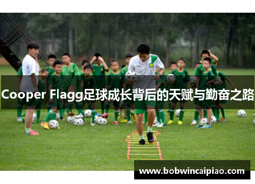 Cooper Flagg足球成长背后的天赋与勤奋之路