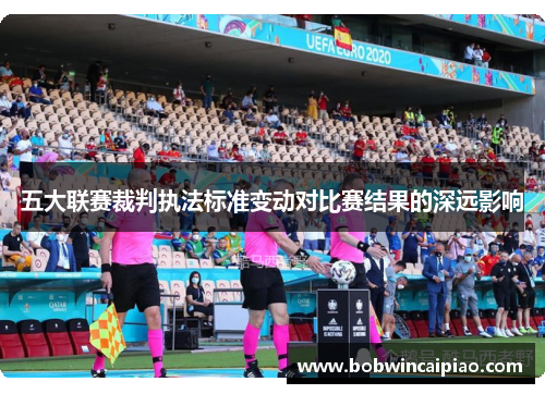 五大联赛裁判执法标准变动对比赛结果的深远影响