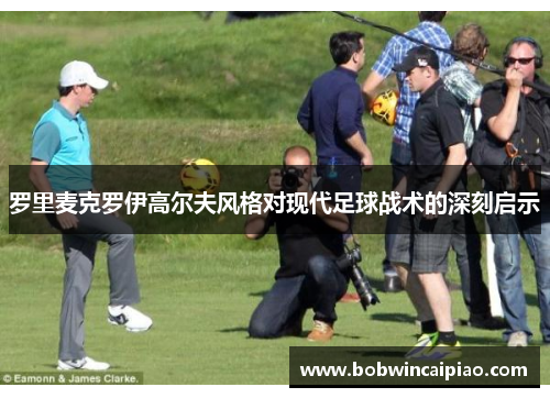 罗里麦克罗伊高尔夫风格对现代足球战术的深刻启示