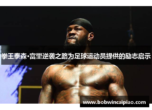 拳王泰森·富里逆袭之路为足球运动员提供的励志启示