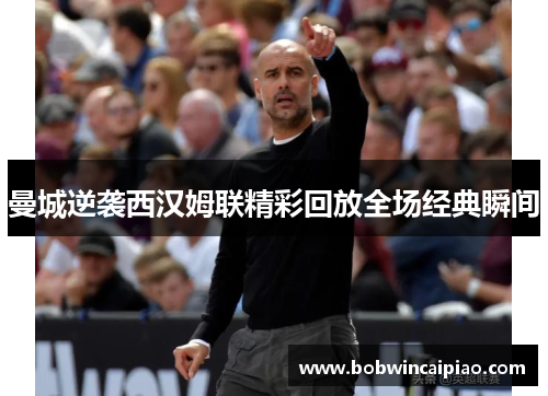曼城逆袭西汉姆联精彩回放全场经典瞬间