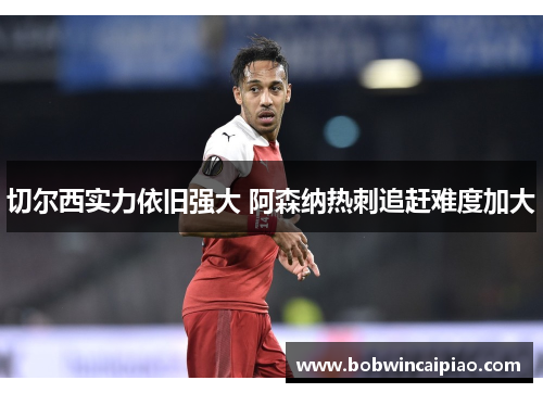 切尔西实力依旧强大 阿森纳热刺追赶难度加大