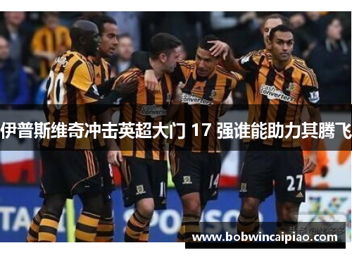 伊普斯维奇冲击英超大门 17 强谁能助力其腾飞