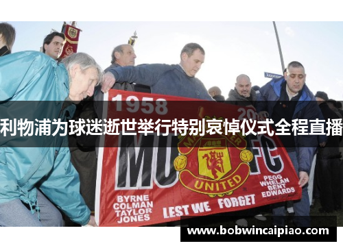 利物浦为球迷逝世举行特别哀悼仪式全程直播