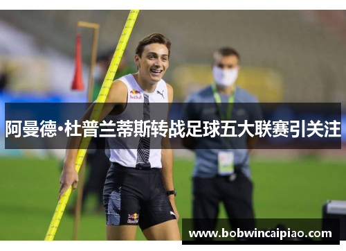 阿曼德·杜普兰蒂斯转战足球五大联赛引关注