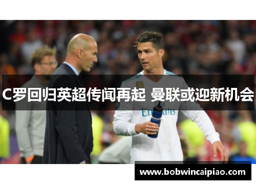 C罗回归英超传闻再起 曼联或迎新机会