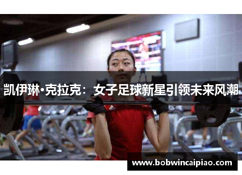 凯伊琳·克拉克：女子足球新星引领未来风潮