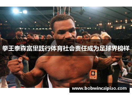 拳王泰森富里践行体育社会责任成为足球界榜样