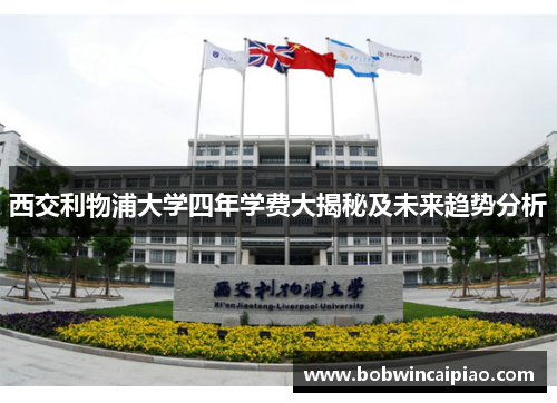 西交利物浦大学四年学费大揭秘及未来趋势分析