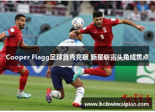 Cooper Flagg足球首秀亮眼 新星崭露头角成焦点