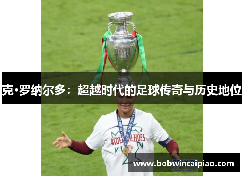 克·罗纳尔多：超越时代的足球传奇与历史地位
