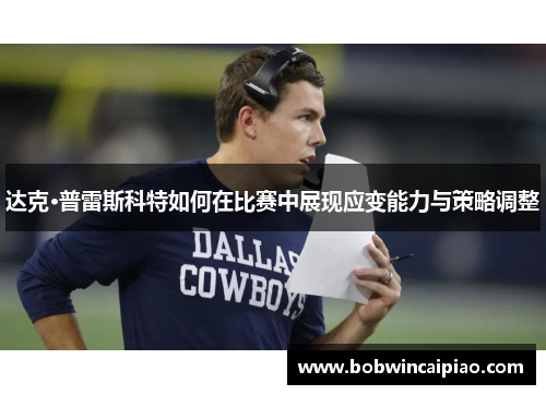 达克·普雷斯科特如何在比赛中展现应变能力与策略调整