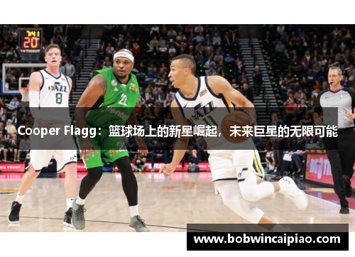 Cooper Flagg：篮球场上的新星崛起，未来巨星的无限可能