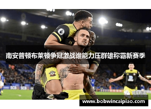 南安普顿布莱顿争冠激战谁能力压群雄称霸新赛季