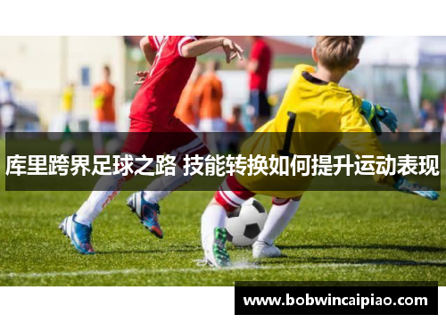 库里跨界足球之路 技能转换如何提升运动表现