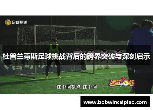 杜普兰蒂斯足球挑战背后的跨界突破与深刻启示